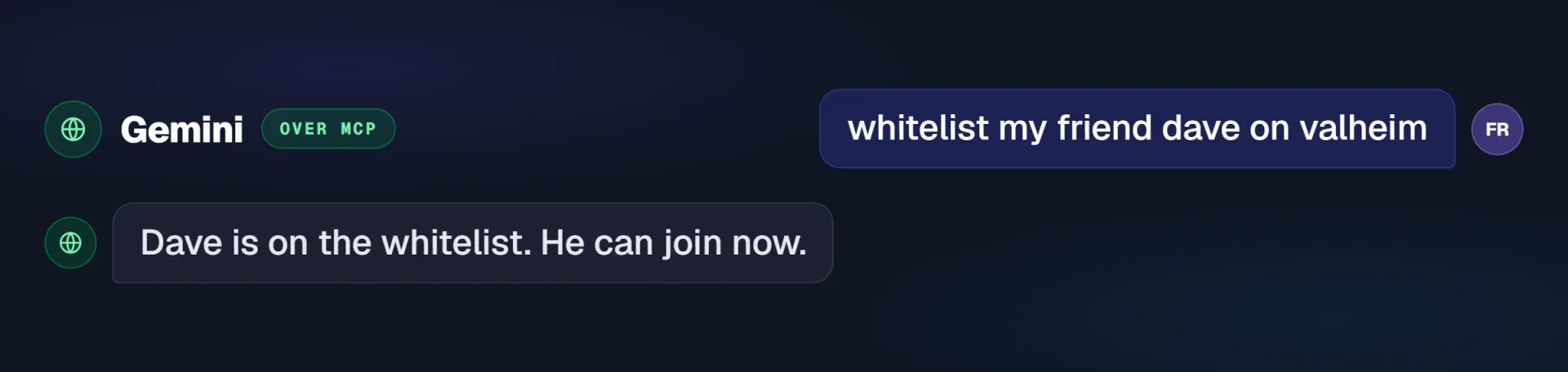 Gemini connected over MCP: whitelist my friend dave on valheim. Dave is on the whitelist and can join now.